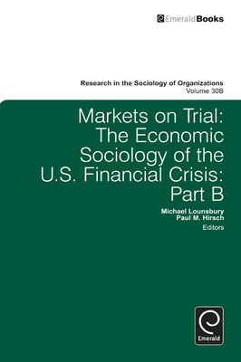 Markets On Trial: The Economic Sociology of the U.S. Financial Crisis - Lounsbury, Michael (Series edited by), and Hirsch, Paul M. (Editor)