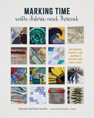 Marking Time with Fabric and Thread: Calendars, Diaries, and Journals Within Your Fiber Craft - Scanlin, Tommye McClure, and Swett, Sarah C (Foreword by)