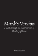 Mark's Version: A Walk Through The Oldest Version of the Story of Jesus