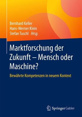 Marktforschung Der Zukunft - Mensch Oder Maschine: Bew?hrte Kompetenzen in Neuem Kontext - Keller, Bernhard (Editor), and Klein, Hans-Werner (Editor), and Tuschl, Stefan (Editor)