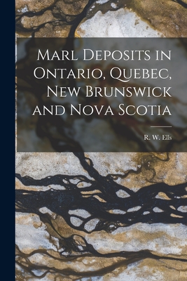 Marl Deposits in Ontario, Quebec, New Brunswick and Nova Scotia [microform] - Ells, R W (Robert Wheelock) 1845-1 (Creator)