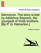 Marmorne. the Story Is Told by Adolphus Segrave, the Youngest of Three Brothers. [By P. G. Hamerton.]