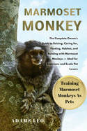 Marmoset Monkey: The Complete Owner's Guide To Raising, Caring For, Feeding, Habitat, And Bonding With Marmoset Monkeys - Ideal For Beginners And Exotic Pet Lovers