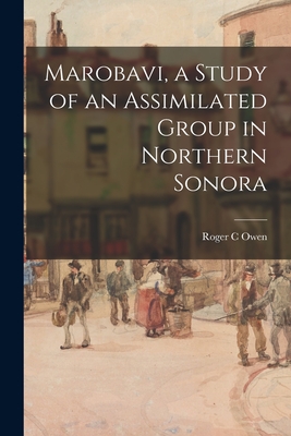 Marobavi, a Study of an Assimilated Group in Northern Sonora - Owen, Roger C