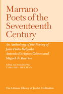 Marrano Poets of the Seventeenth Century: An Anthology of the Poetry of Joao Pinto Delgado, Antonio Enriquez Gomez, and Miguel de Barrios