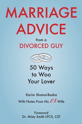 Marriage Advice from a Divorced Guy: 50 Ways to Woo your Lover / With Notes from his Ex-Wife - Shamsi-Basha, Karim