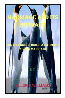 Marriage and Its Intimacy: The Essence of Building Intimacy in Your Marriage - Williams, Allison
