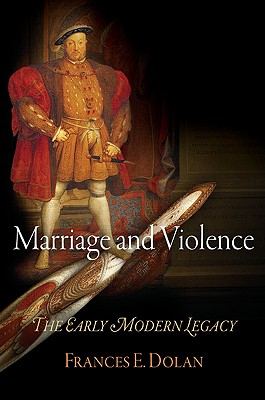 Marriage and Violence: The Early Modern Legacy - Dolan, Frances E