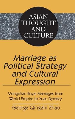 Marriage as Political Strategy and Cultural Expression: Mongolian Royal Marriages from World Empire to Yuan Dynasty - Wawrytko, Sandra a, and Zhao, George Qingzhi