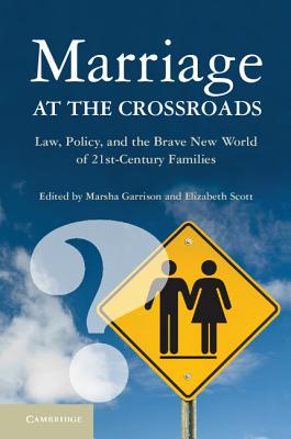 Marriage at the Crossroads: Law, Policy, and the Brave New World of Twenty-First-Century Families - Garrison, Marsha (Editor), and Scott, Elizabeth S (Editor)