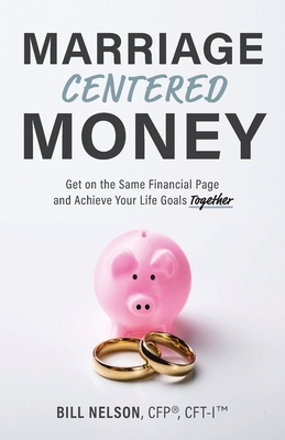 Marriage-Centered Money: Get on the Same Financial Page and Achieve Your Life Goals Together - Nelson, Bill