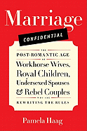 Marriage Confidential: The Post-Romantic Age of Workhorse Wives, Royal Children, Undersexed Spouses, and Rebel Couples Who Are Rewriting the Rules