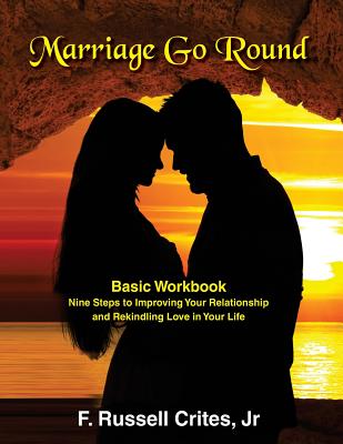 Marriage Go Round Workbook: Nine Steps to Improving Your Relationship and Rekindling Love in Your Life - Crites, Jr F Russell