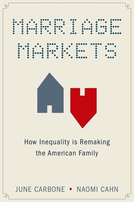 Marriage Markets: How Inequality Is Remaking the American Family - Carbone, June, and Cahn, Naomi