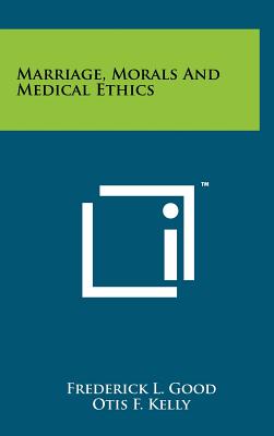 Marriage, Morals And Medical Ethics - Good, Frederick L, and Kelly, Otis F, and Cushing, Richard (Foreword by)