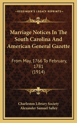 Marriage Notices in the South Carolina and American General Gazette: From May, 1766 to February, 1781 (1914) - Charleston Library Society, and Salley, Alexander Samuel (Editor)