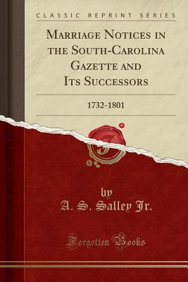 Marriage Notices in the South-Carolina Gazette and Its Successors: 1732-1801 (Classic Reprint) - Jr, A S Salley
