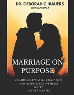 Marriage on Purpose: Communicate More, Fight Less, and Achieve the Intimacy You've Always Wanted