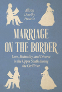 Marriage on the Border: Love, Mutuality, and Divorce in the Upper South During the Civil War
