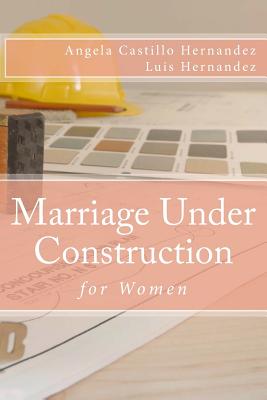 Marriage (Women): Under Construction - Castillo-Hernandez, Angela, and Hernandez, Luis