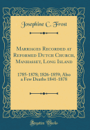 Marriages Recorded at Reformed Dutch Church, Manhasset, Long Island: 1785-1878; 1826-1859; Also a Few Deaths 1841-1878 (Classic Reprint)