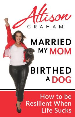 Married My Mom Birthed A Dog: How to be Resilient When Life Sucks - Graham, Allison, Professor