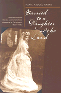 Married to a Daughter of the Land: Spanish-Mexican Women and Interethnic Marriage in California, 1820-1880 - Casas, Maria Raquel