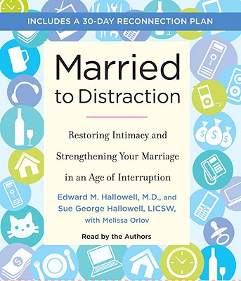 Married to Distraction: Restoring Intimacy and Strengthening Your Marriage in an Age of Interruption - Hallowell, Edward, MD (Read by), and Hallowell, Sue (Read by), and Orlov, Melissa