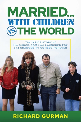 Married... with Children vs. the World: The Inside Story of the Shock-Com That Launched Fox and Changed TV Comedy Forever - Gurman, Richard