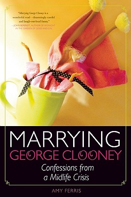 Marrying George Clooney: Confessions from a Midlife Crisis - Ferris, Amy