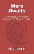 Mars Awaits: Elon Musk's Vision for Human Life Beyond Earth