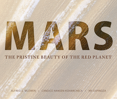Mars: The Pristine Beauty of the Red Planet - McEwen, Alfred S, and Hansen-Koharcheck, Candice, and Espinoza, Ari