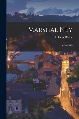 Marshal Ney: a Dual Life - Blythe, Legette 1900-