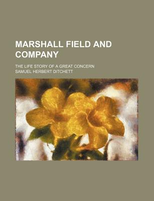 Marshall Field and Company; The Life Story of a Great Concern - Ditchett, Samuel Herbert