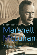 Marshall McLuhan: Escape Into Understanding a Biography