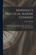 Marshall's Practical Marine Gunnery: Containing a View of the Magnitude, Weight, Description & Use, of Every Article Used in the Sea Gunner's Department, in the Navy of the United States