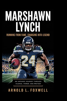 Marshawn Lynch: Running from Fame, Charging into Legend: An Untamed Journey Through Silence, Power, and Protest - L Foxwell, Arnold