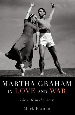 Martha Graham in Love and War: The Life in the Work - Franko, Mark