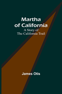 Martha of California: A Story of the California Trail - Otis, James