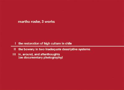 Martha Rosler: 3 Works: I the Restoration of High Culture; II the Bowery in Two Inadequate Descriptive Systems; III In, Around, and Afterthoughts (on Documentary Photography) - Rosler, Martha (Photographer)