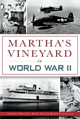 Martha's Vineyard in World War II - Dresser, Thomas, and Foster, Herb, and Schofield, Jay