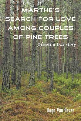 Marthe's Search for Love Among Couples of Pine Trees. Almost a true story - Van Bever, Hugo