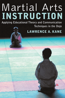 Martial Arts Instruction: Applying Educational Theory and Communication Techniques in the Dojo - Kane, Lawrence a
