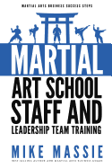 Martial Arts School Staff and Leadership Team Training: A Martial Arts Business Guide to Staffing and Hiring for Growth and Profit