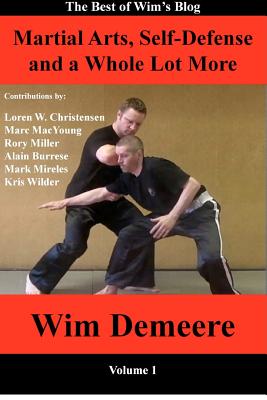 Martial Arts, Self-Defense and a Whole Lot More: The Best of Wim's Blog, Volume 1 - Christensen, Loren W (Contributions by), and Miller, Rory, Prof. (Contributions by), and Burrese, Alain (Contributions by)