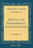 Martial, the Epigrammatist, and Other Essays (Classic Reprint)