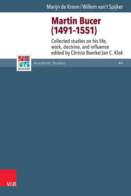 Martin Bucer (1491-1551): Collected Studies on His Life, Work, Doctrine, and Influence - Kroon, Marijn De, and Spijker, Willem Van't, and Boerke, Christa (Editor)