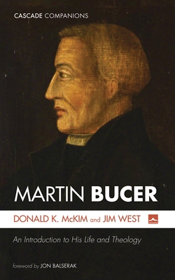 Martin Bucer: An Introduction to His Life and Theology - McKim, Donald K, and West, Jim, and Balserak, Jon (Foreword by)