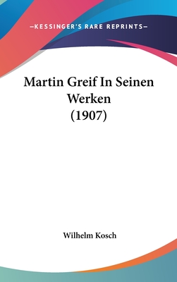 Martin Greif in Seinen Werken (1907) - Kosch, Wilhelm