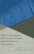 Martin Heidegger, Emmanuel Levinas, and the Politics of Dwelling